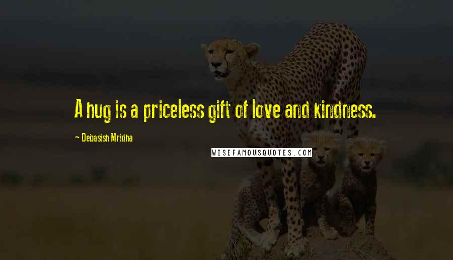 Debasish Mridha Quotes: A hug is a priceless gift of love and kindness.