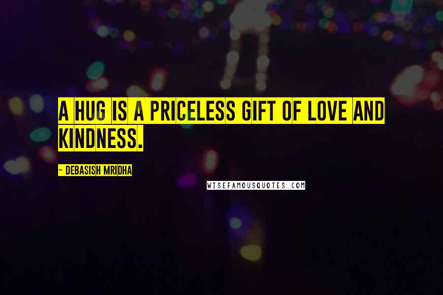 Debasish Mridha Quotes: A hug is a priceless gift of love and kindness.