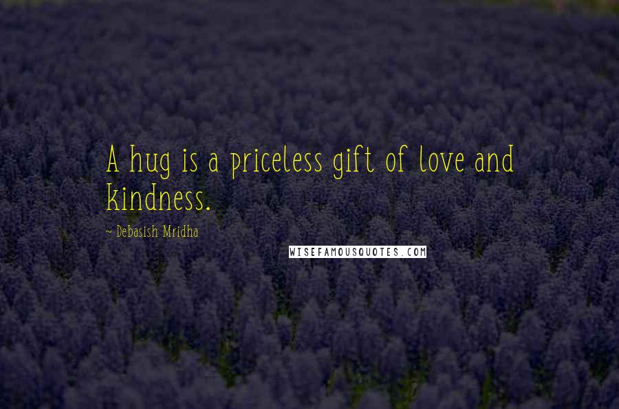 Debasish Mridha Quotes: A hug is a priceless gift of love and kindness.