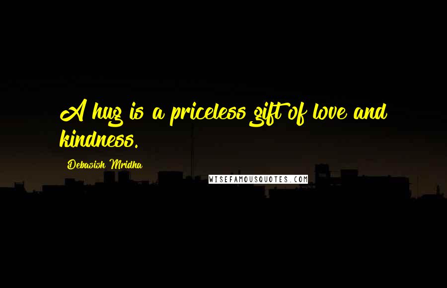 Debasish Mridha Quotes: A hug is a priceless gift of love and kindness.