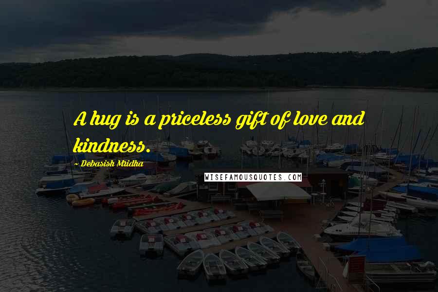 Debasish Mridha Quotes: A hug is a priceless gift of love and kindness.