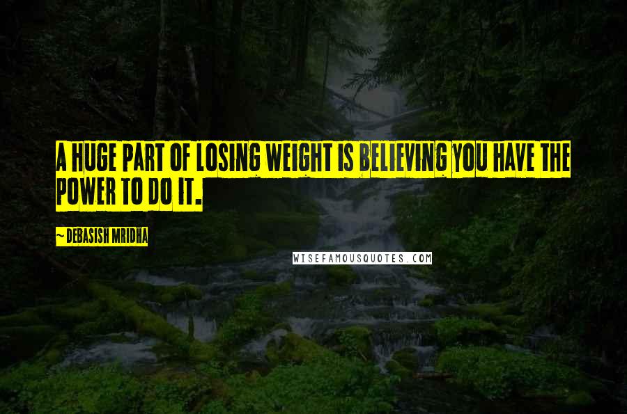 Debasish Mridha Quotes: A huge part of losing weight is believing you have the power to do it.