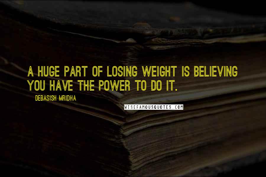 Debasish Mridha Quotes: A huge part of losing weight is believing you have the power to do it.