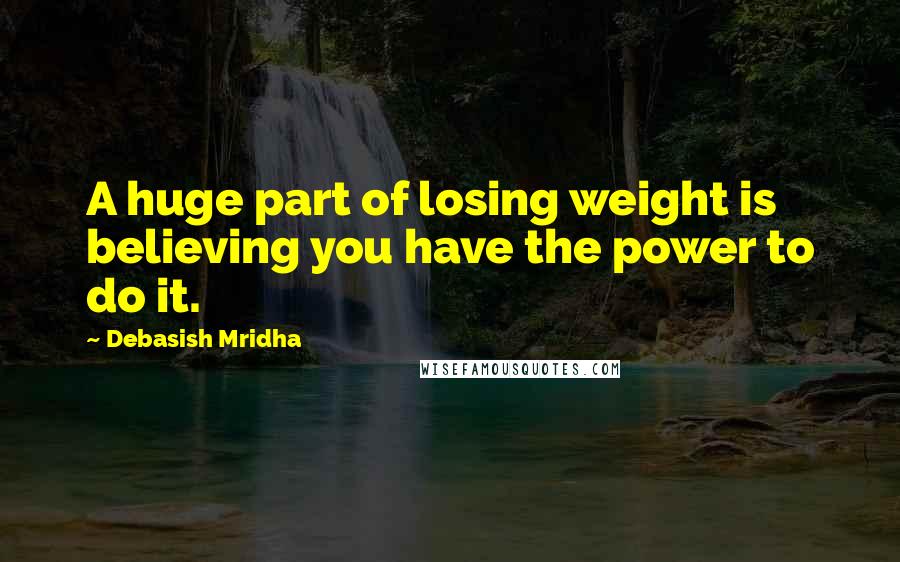 Debasish Mridha Quotes: A huge part of losing weight is believing you have the power to do it.