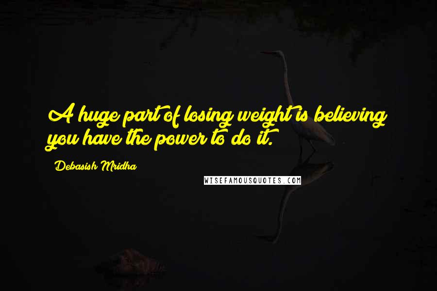 Debasish Mridha Quotes: A huge part of losing weight is believing you have the power to do it.