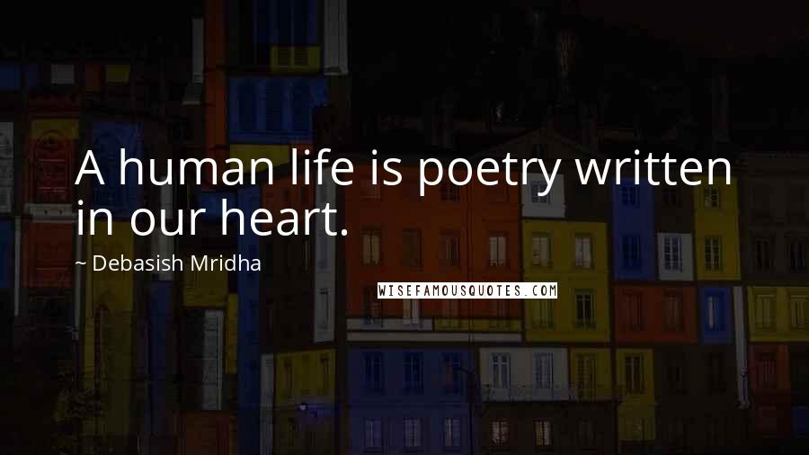 Debasish Mridha Quotes: A human life is poetry written in our heart.