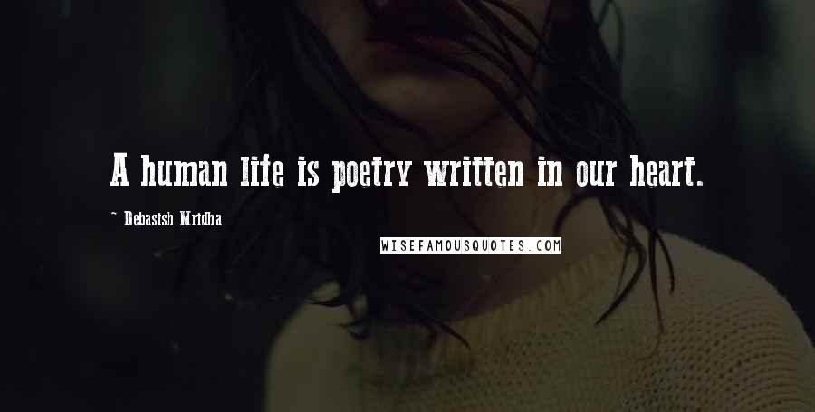 Debasish Mridha Quotes: A human life is poetry written in our heart.