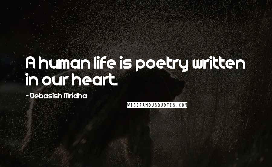 Debasish Mridha Quotes: A human life is poetry written in our heart.