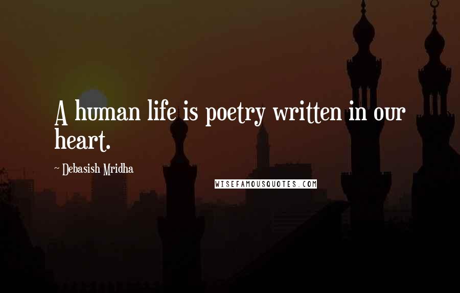 Debasish Mridha Quotes: A human life is poetry written in our heart.