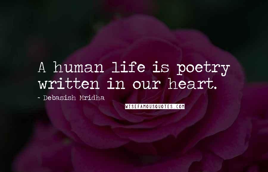 Debasish Mridha Quotes: A human life is poetry written in our heart.