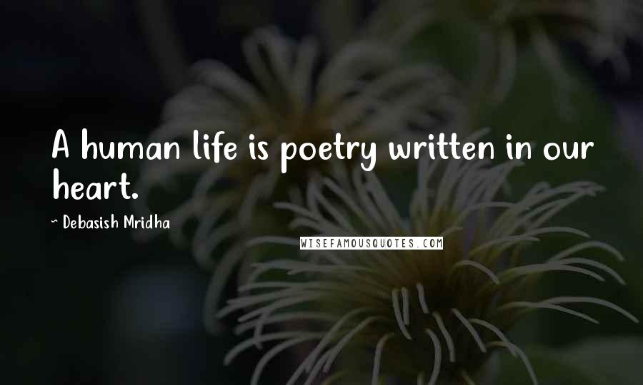 Debasish Mridha Quotes: A human life is poetry written in our heart.