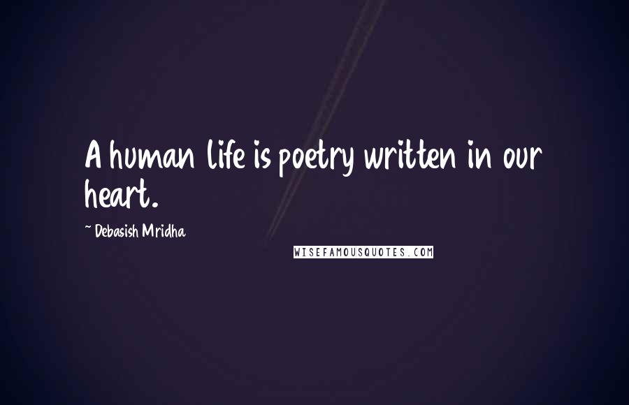 Debasish Mridha Quotes: A human life is poetry written in our heart.