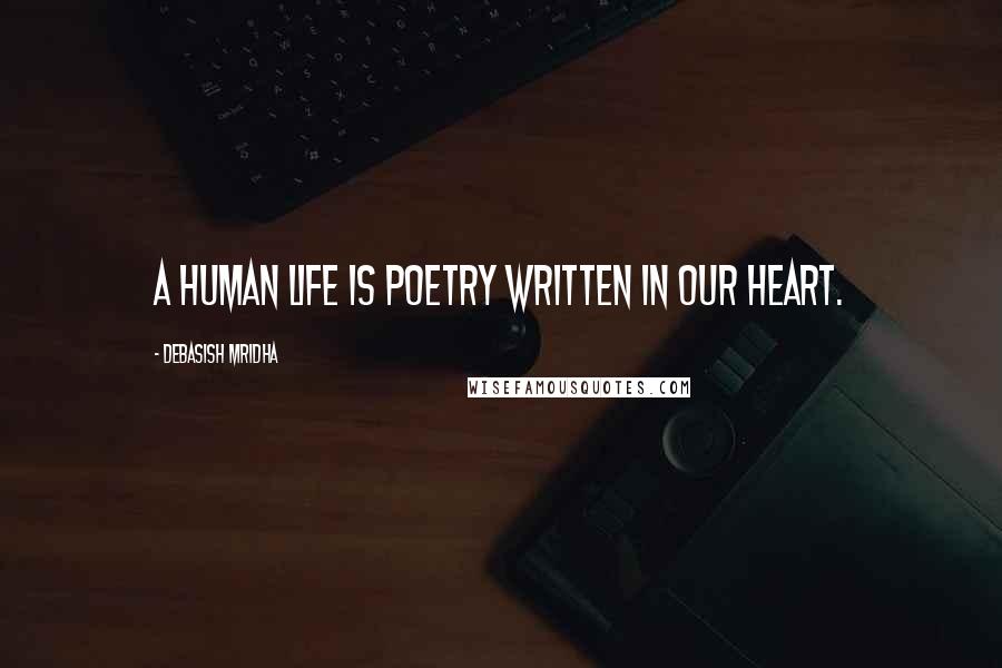 Debasish Mridha Quotes: A human life is poetry written in our heart.