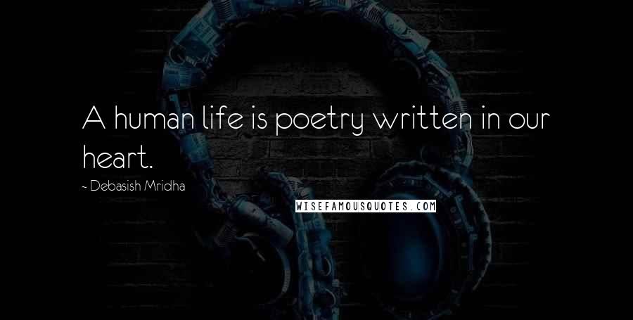 Debasish Mridha Quotes: A human life is poetry written in our heart.
