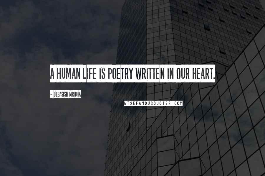 Debasish Mridha Quotes: A human life is poetry written in our heart.