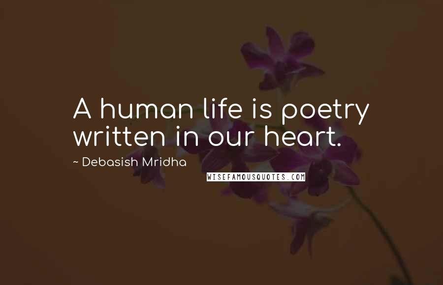 Debasish Mridha Quotes: A human life is poetry written in our heart.