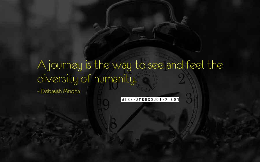 Debasish Mridha Quotes: A journey is the way to see and feel the diversity of humanity.
