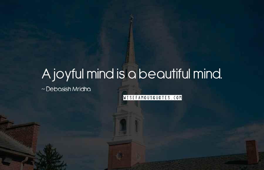 Debasish Mridha Quotes: A joyful mind is a beautiful mind.