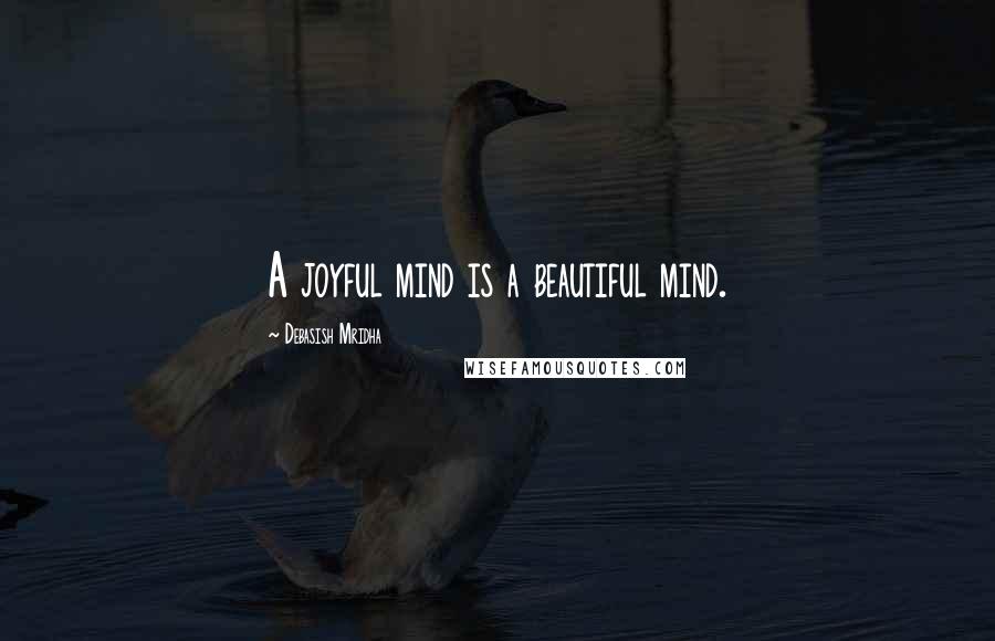 Debasish Mridha Quotes: A joyful mind is a beautiful mind.