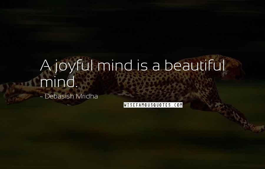 Debasish Mridha Quotes: A joyful mind is a beautiful mind.