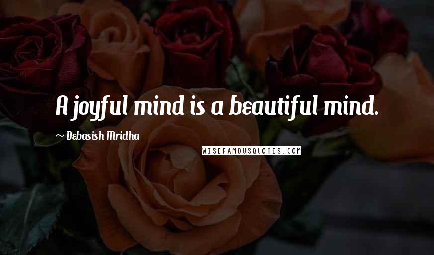 Debasish Mridha Quotes: A joyful mind is a beautiful mind.
