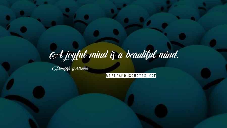 Debasish Mridha Quotes: A joyful mind is a beautiful mind.