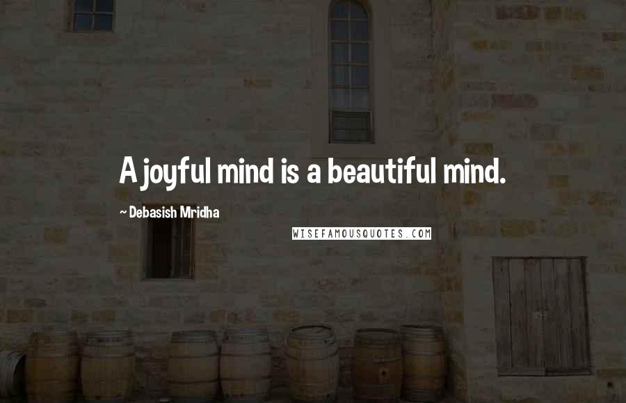 Debasish Mridha Quotes: A joyful mind is a beautiful mind.