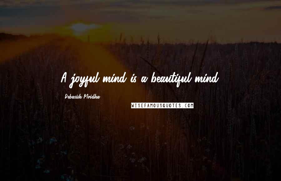Debasish Mridha Quotes: A joyful mind is a beautiful mind.