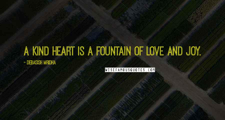 Debasish Mridha Quotes: A kind heart is a fountain of love and joy.