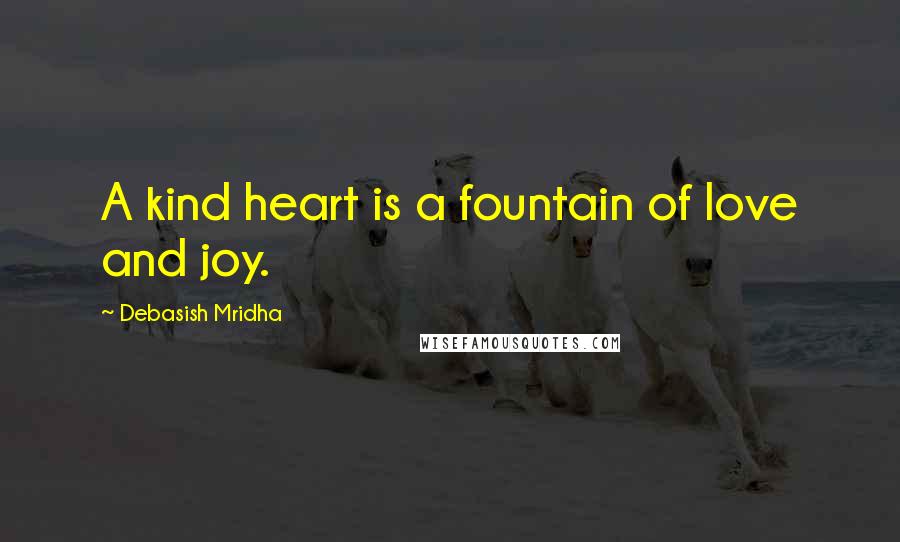Debasish Mridha Quotes: A kind heart is a fountain of love and joy.