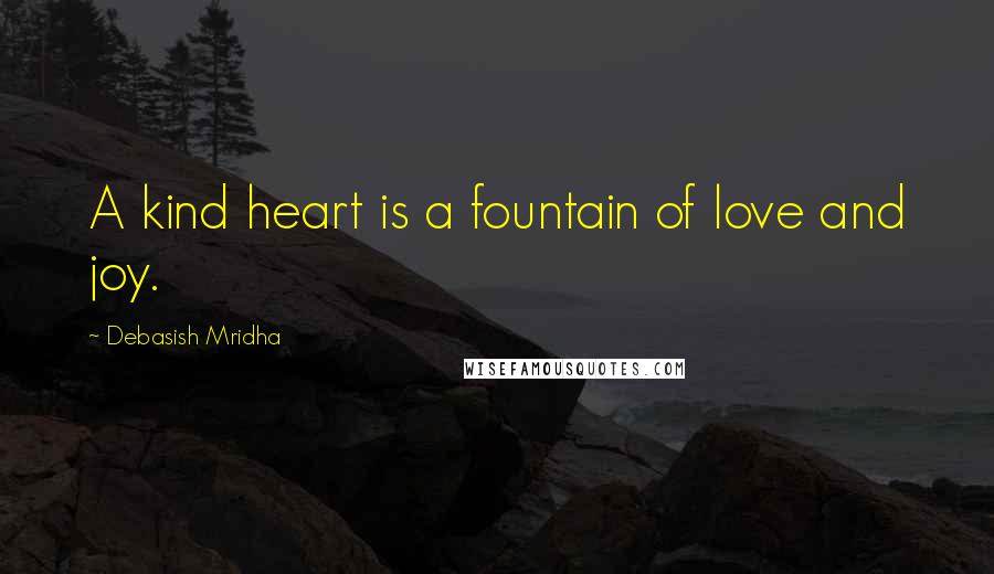 Debasish Mridha Quotes: A kind heart is a fountain of love and joy.
