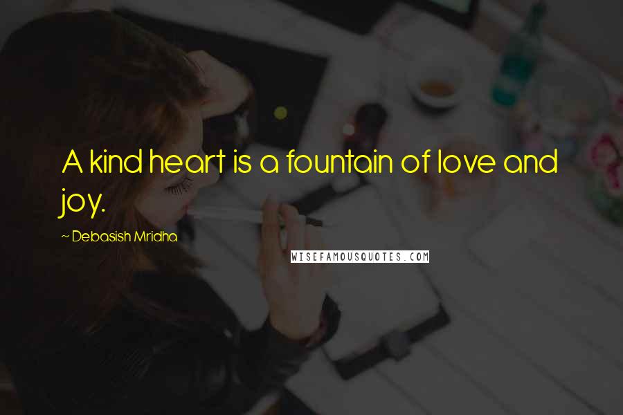 Debasish Mridha Quotes: A kind heart is a fountain of love and joy.