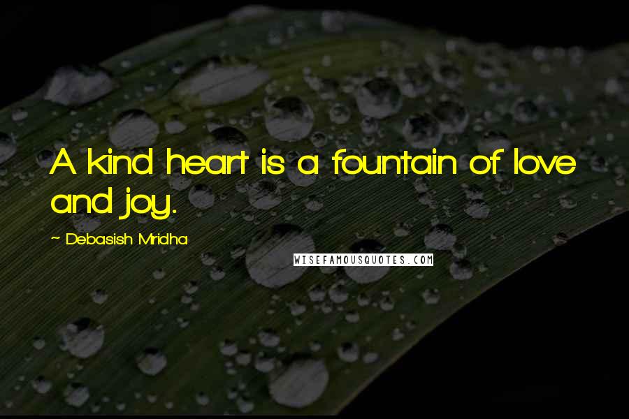 Debasish Mridha Quotes: A kind heart is a fountain of love and joy.