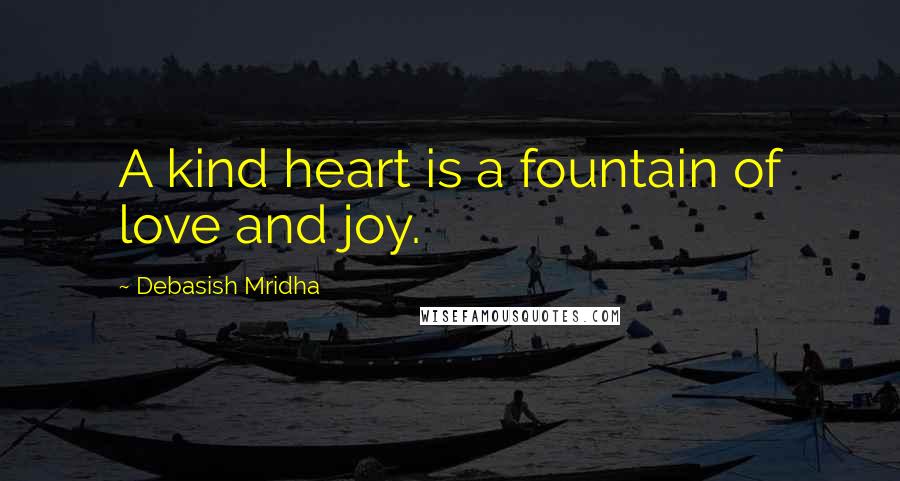 Debasish Mridha Quotes: A kind heart is a fountain of love and joy.