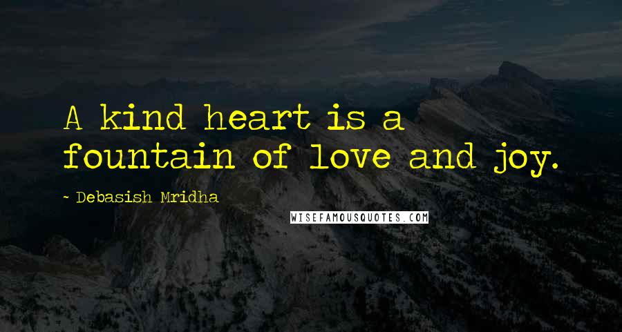 Debasish Mridha Quotes: A kind heart is a fountain of love and joy.