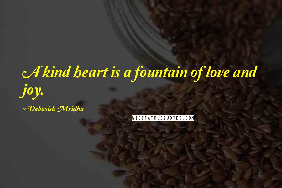 Debasish Mridha Quotes: A kind heart is a fountain of love and joy.