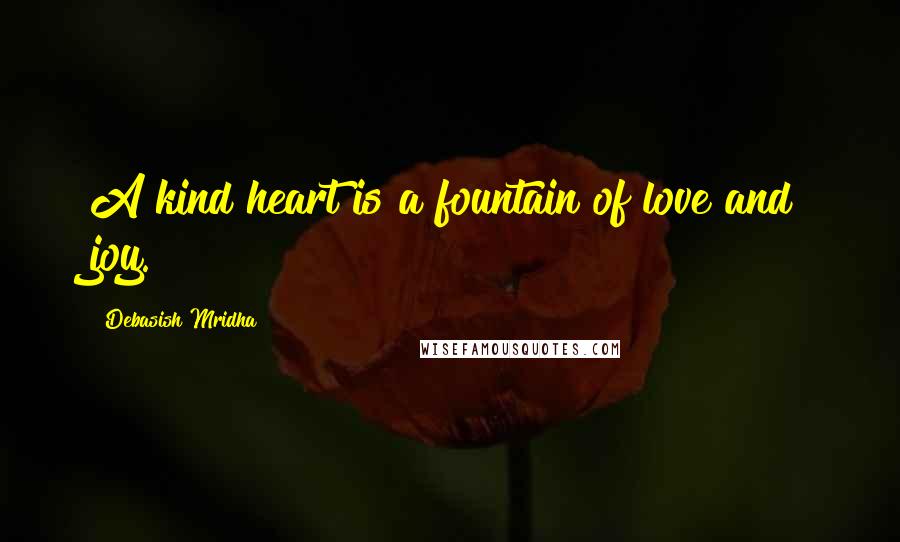 Debasish Mridha Quotes: A kind heart is a fountain of love and joy.