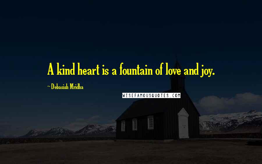 Debasish Mridha Quotes: A kind heart is a fountain of love and joy.