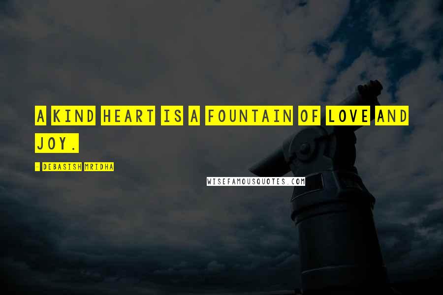 Debasish Mridha Quotes: A kind heart is a fountain of love and joy.