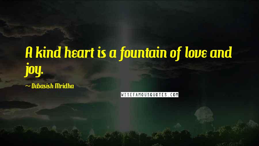 Debasish Mridha Quotes: A kind heart is a fountain of love and joy.