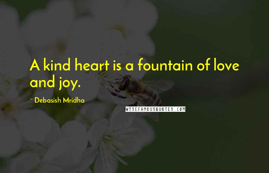 Debasish Mridha Quotes: A kind heart is a fountain of love and joy.