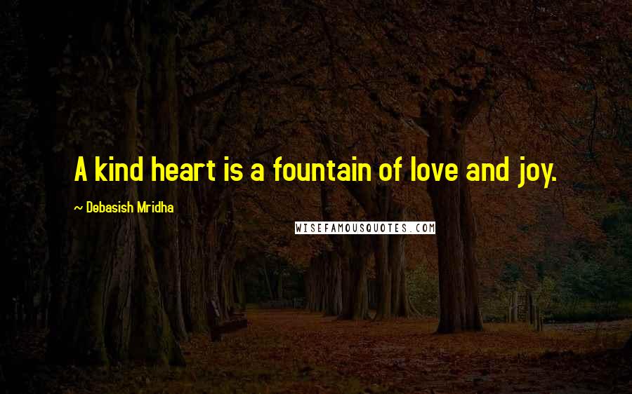 Debasish Mridha Quotes: A kind heart is a fountain of love and joy.