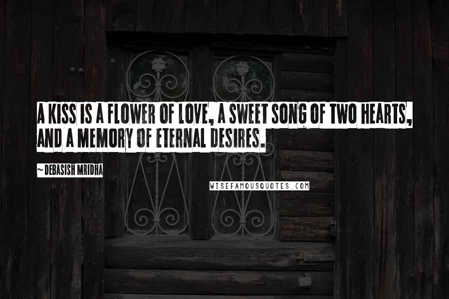 Debasish Mridha Quotes: A kiss is a flower of love, a sweet song of two hearts, and a memory of eternal desires.