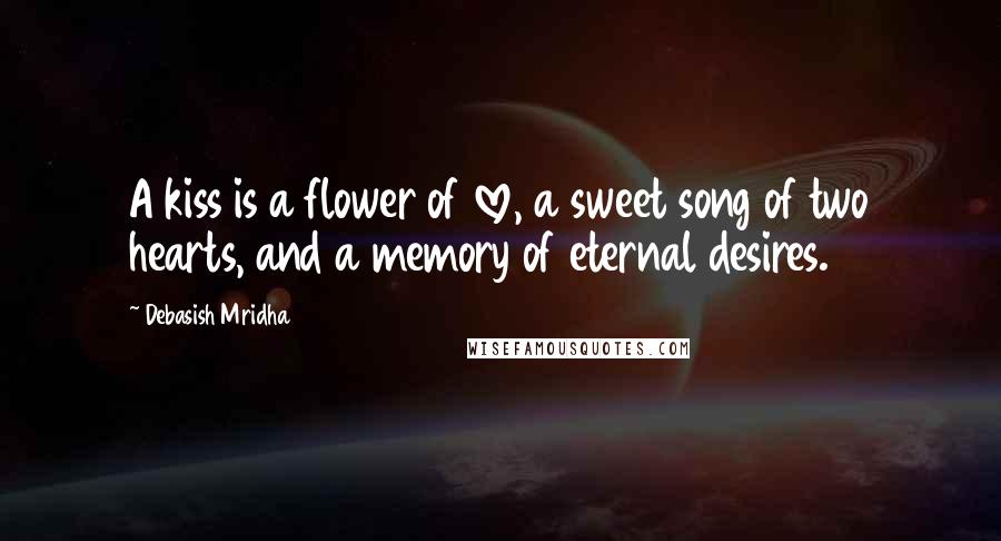 Debasish Mridha Quotes: A kiss is a flower of love, a sweet song of two hearts, and a memory of eternal desires.