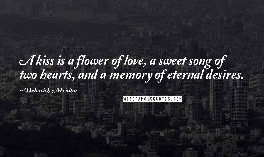 Debasish Mridha Quotes: A kiss is a flower of love, a sweet song of two hearts, and a memory of eternal desires.