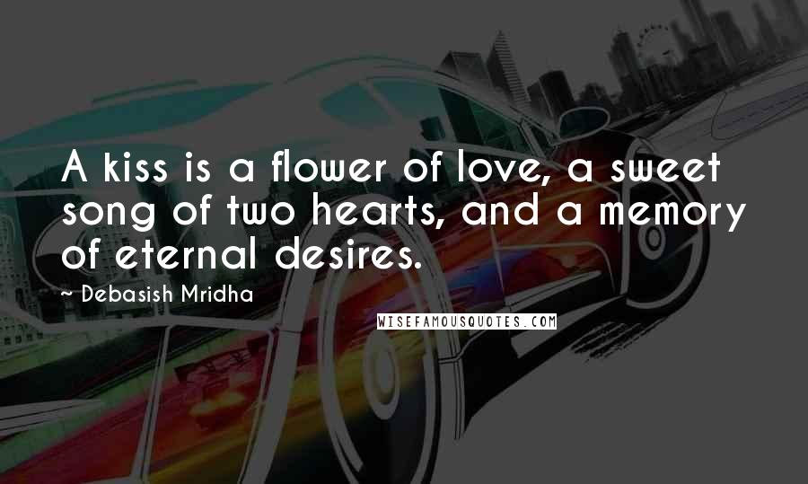 Debasish Mridha Quotes: A kiss is a flower of love, a sweet song of two hearts, and a memory of eternal desires.