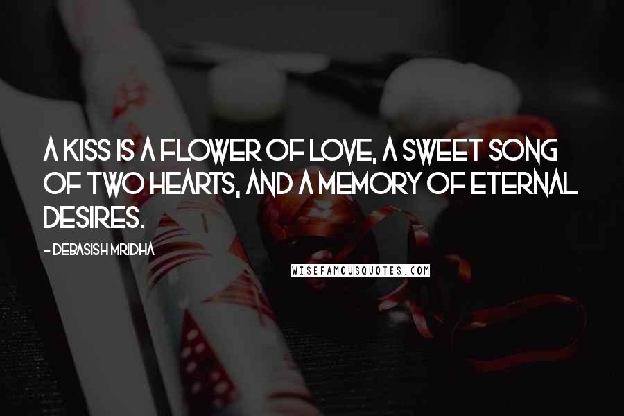 Debasish Mridha Quotes: A kiss is a flower of love, a sweet song of two hearts, and a memory of eternal desires.