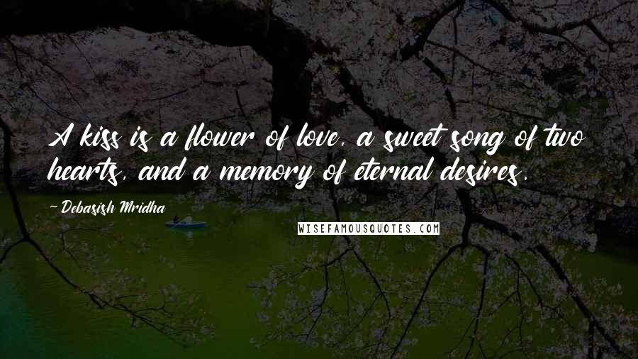 Debasish Mridha Quotes: A kiss is a flower of love, a sweet song of two hearts, and a memory of eternal desires.