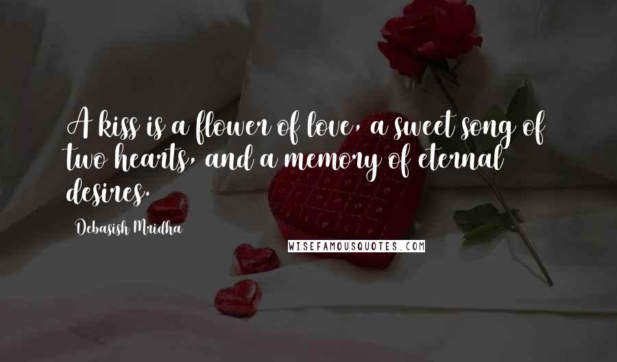 Debasish Mridha Quotes: A kiss is a flower of love, a sweet song of two hearts, and a memory of eternal desires.
