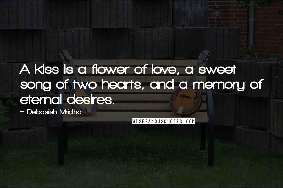 Debasish Mridha Quotes: A kiss is a flower of love, a sweet song of two hearts, and a memory of eternal desires.